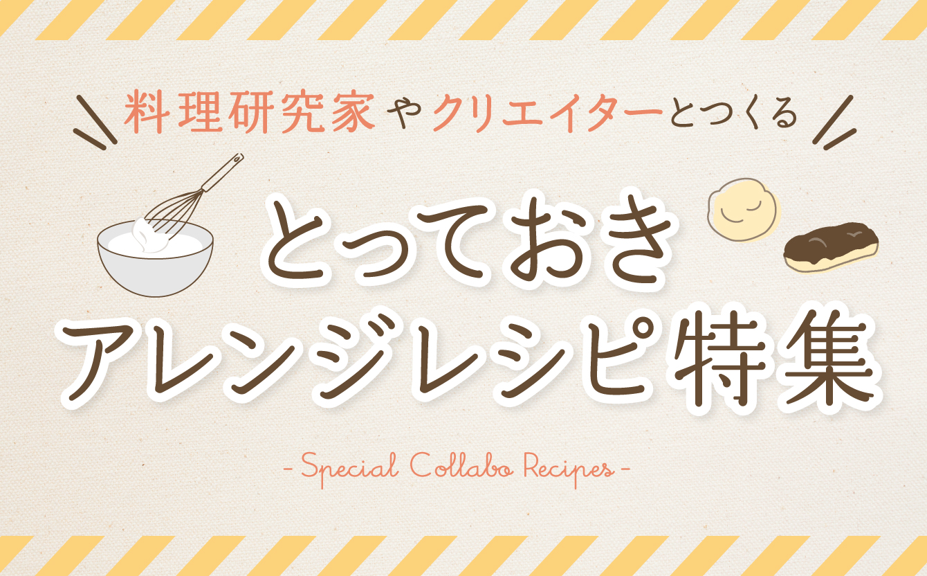 料理研究家やクリエイターとつくる！とっておきアレンジレシピ特集
